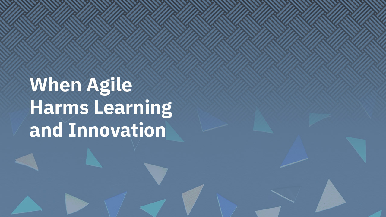 When Agile Harms Learning and Innovation